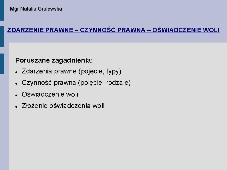 Mgr Natalia Gralewska ZDARZENIE PRAWNE – CZYNNOŚĆ PRAWNA – OŚWIADCZENIE WOLI Poruszane zagadnienia: Zdarzenia