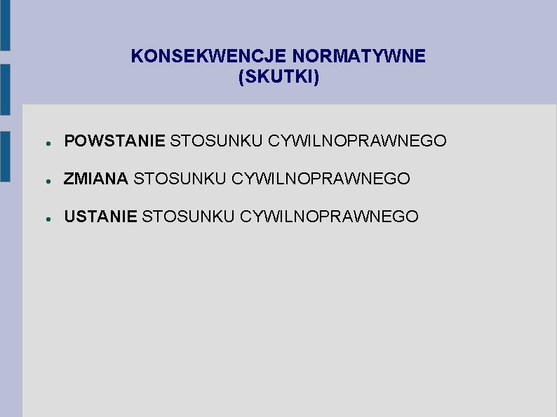 KONSEKWENCJE NORMATYWNE (SKUTKI) POWSTANIE STOSUNKU CYWILNOPRAWNEGO ZMIANA STOSUNKU CYWILNOPRAWNEGO USTANIE STOSUNKU CYWILNOPRAWNEGO 