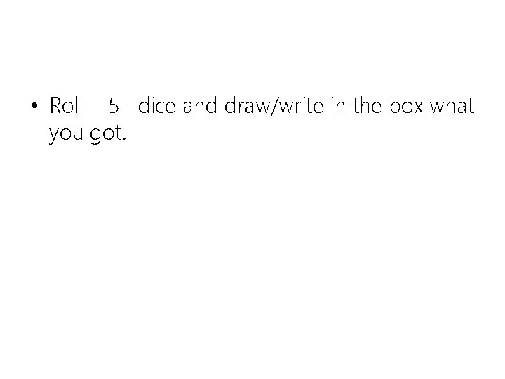  • Roll 5 dice and draw/write in the box what you got. 