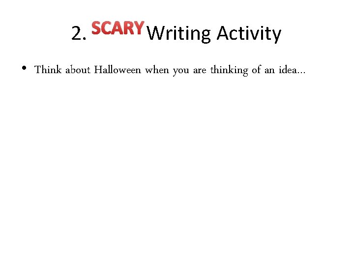 2. SCARY Writing Activity • Think about Halloween when you are thinking of an