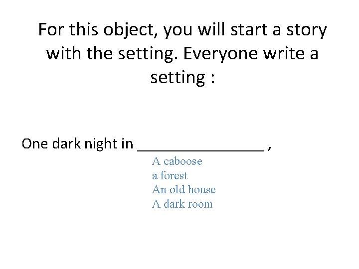 For this object, you will start a story with the setting. Everyone write a