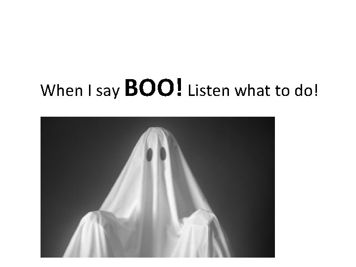 When I say BOO! Listen what to do! 