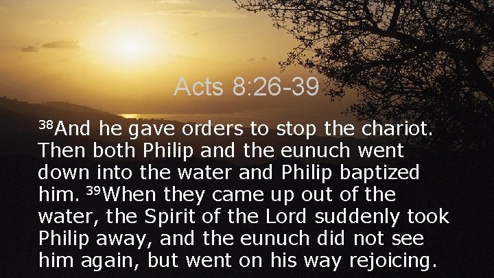 Acts 8: 26 -39 38 And he gave orders to stop the chariot. Then
