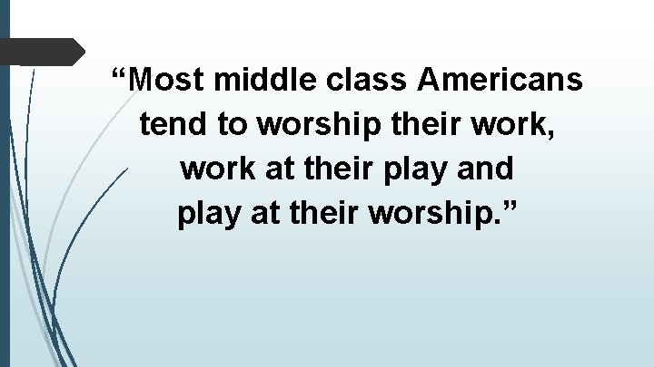 “Most middle class Americans tend to worship their work, work at their play and