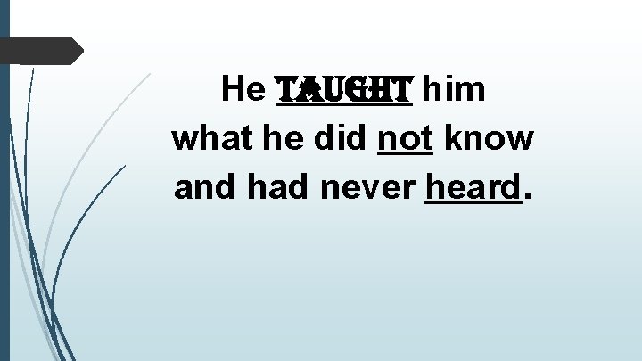 He taught him what he did not know and had never heard. 