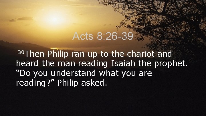 Acts 8: 26 -39 30 Then Philip ran up to the chariot and heard