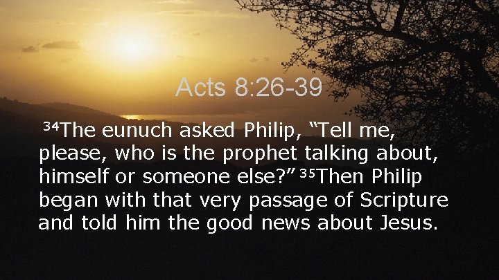 Acts 8: 26 -39 34 The eunuch asked Philip, “Tell me, please, who is