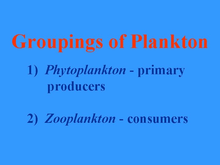 Groupings of Plankton 1) Phytoplankton - primary producers 2) Zooplankton - consumers 