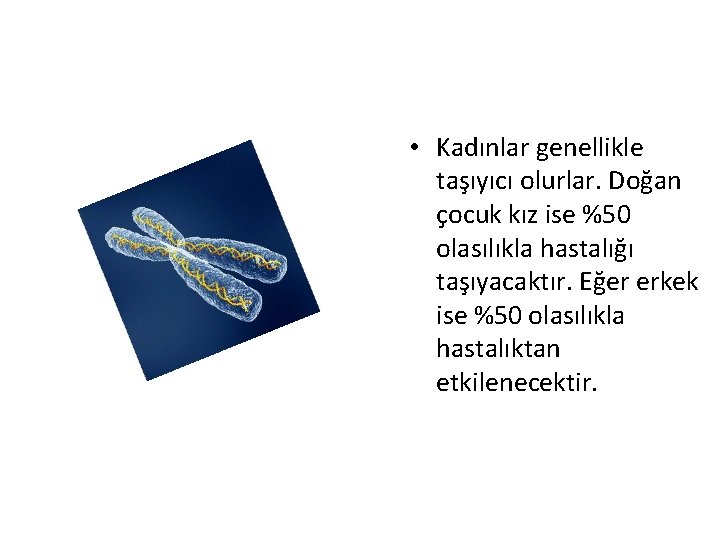  • Kadınlar genellikle taşıyıcı olurlar. Doğan çocuk kız ise %50 olasılıkla hastalığı taşıyacaktır.