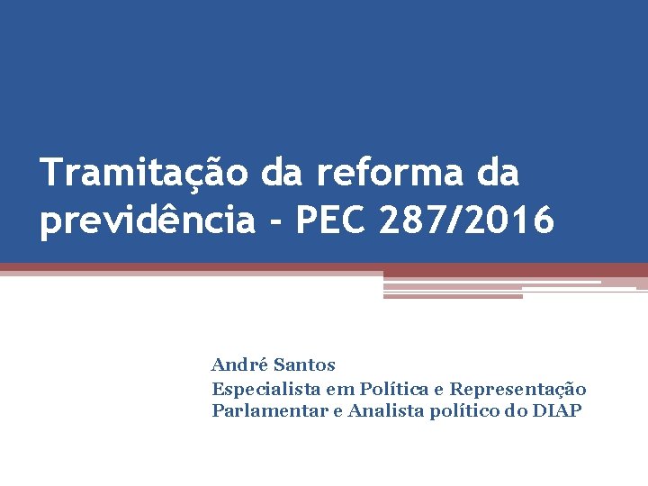 Tramitação da reforma da previdência - PEC 287/2016 André Santos Especialista em Política e