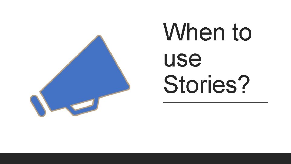 When to use Stories? When to use Stories?