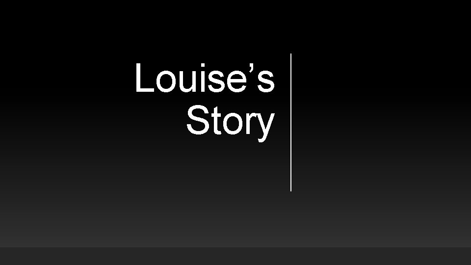 Louise’s Story Louise’s Story