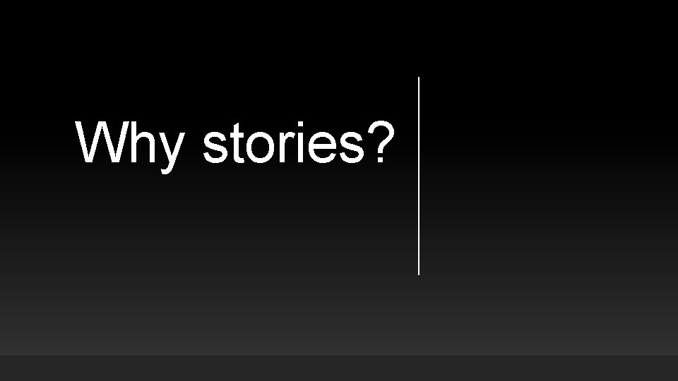 Why stories? Why stories?