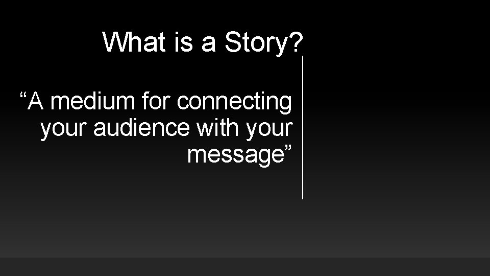 What is a Story? “A medium for connecting your audience with your message” What is a Story? “A medium for connecting your audience with your message”