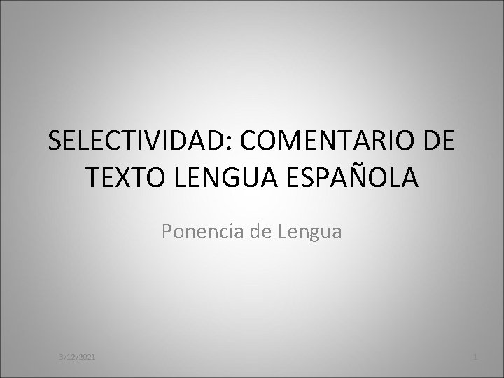 SELECTIVIDAD: COMENTARIO DE TEXTO LENGUA ESPAÑOLA Ponencia de Lengua 3/12/2021 1 