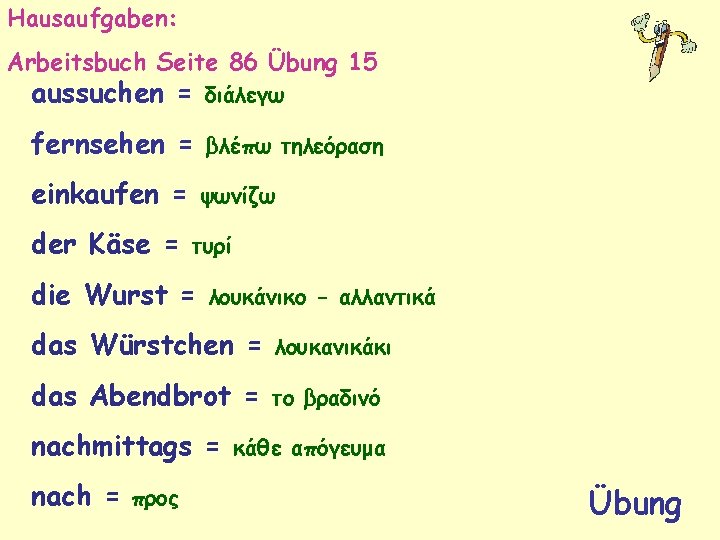 Hausaufgaben: Arbeitsbuch Seite 86 Übung 15 aussuchen = διάλεγω fernsehen = βλέπω τηλεόραση einkaufen