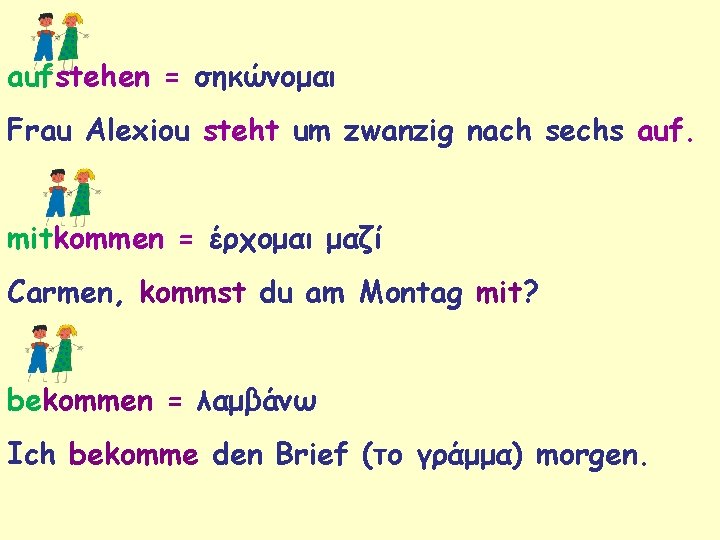 aufstehen = σηκώνομαι Frau Alexiou steht um zwanzig nach sechs auf. mitkommen = έρχομαι