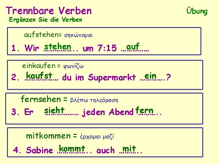 Trennbare Verben Ergänzen Sie die Verben aufstehen= σηκώνομαι stehen um 7: 15 …………… auf