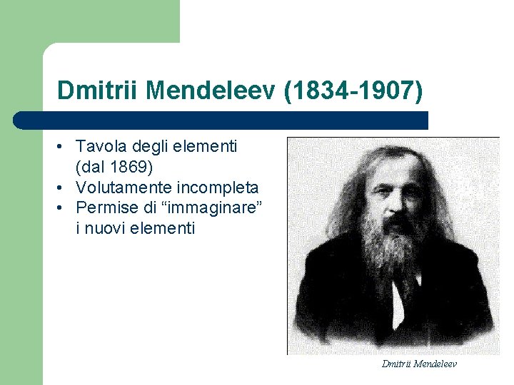 Dmitrii Mendeleev (1834 -1907) • Tavola degli elementi (dal 1869) • Volutamente incompleta •