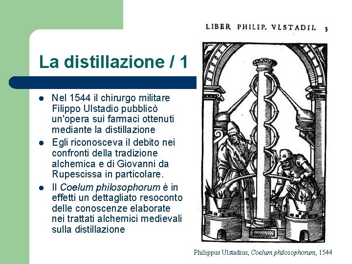 La distillazione / 1 l l l Nel 1544 il chirurgo militare Filippo Ulstadio