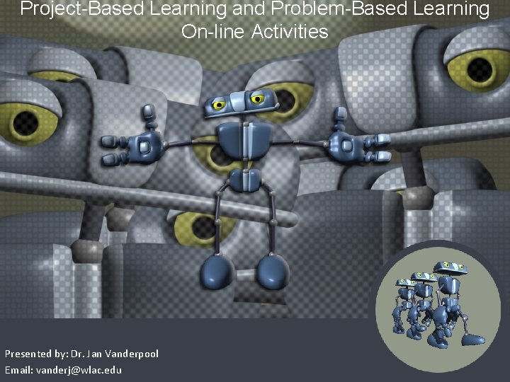 Project-Based Learning and Problem-Based Learning On-line Activities Presented by: Dr. Jan Vanderpool Email: vanderj@wlac.