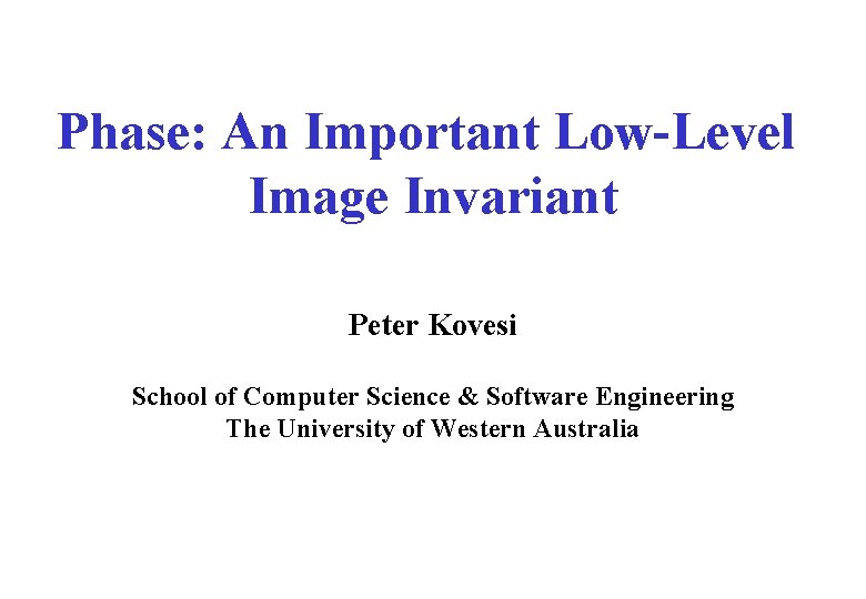Phase: An Important Low-Level Image Invariant Peter Kovesi School of Computer Science & Software
