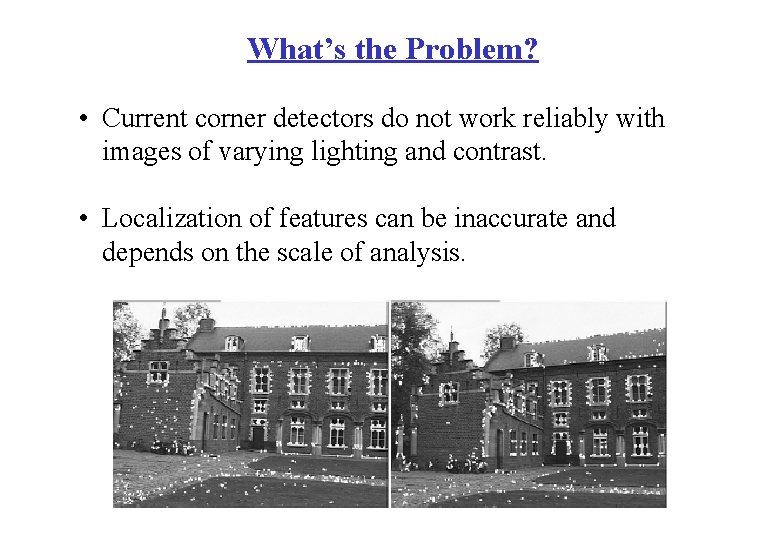 What’s the Problem? • Current corner detectors do not work reliably with images of