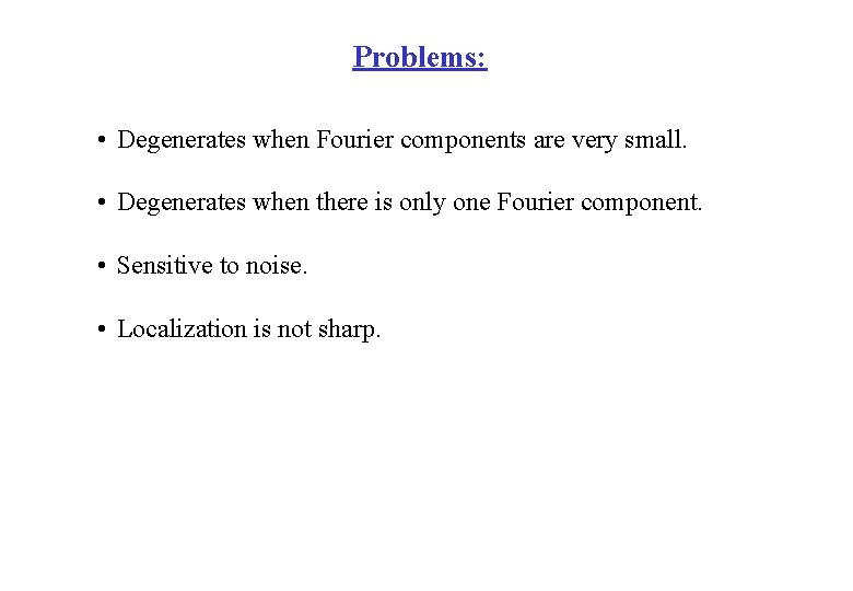 Problems: • Degenerates when Fourier components are very small. • Degenerates when there is