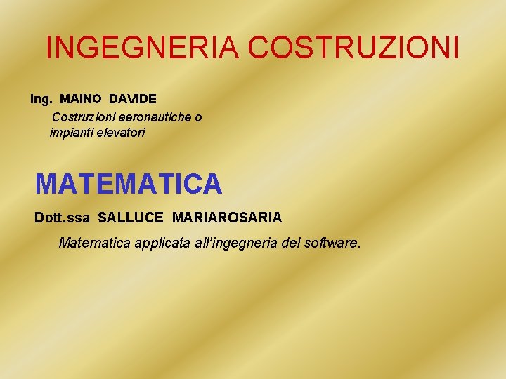 INGEGNERIA COSTRUZIONI Ing. MAINO DAVIDE Costruzioni aeronautiche o impianti elevatori MATEMATICA Dott. ssa SALLUCE