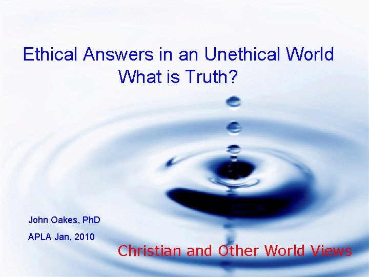 Ethical Answers in an Unethical World What is Truth? John Oakes, Ph. D APLA