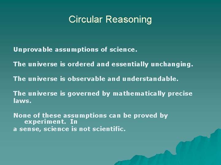 Circular Reasoning Unprovable assumptions of science. The universe is ordered and essentially unchanging. The