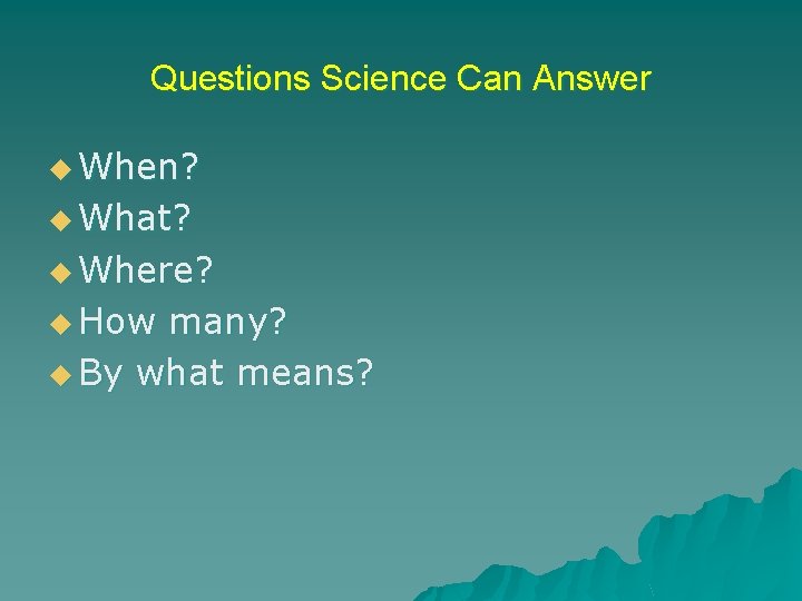 Questions Science Can Answer u When? u What? u Where? u How many? u