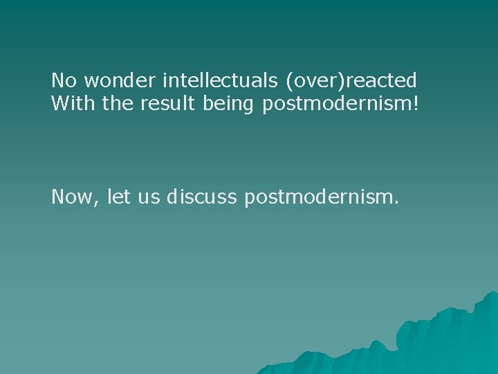 No wonder intellectuals (over)reacted With the result being postmodernism! Now, let us discuss postmodernism.