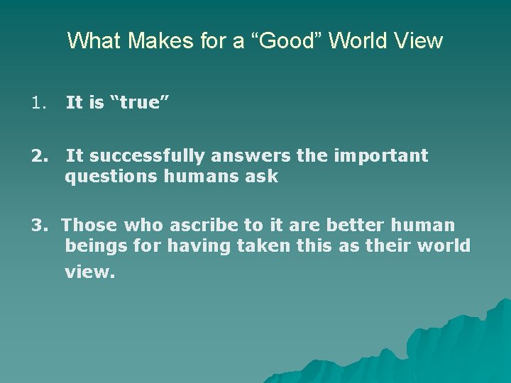 What Makes for a “Good” World View 1. It is “true” 2. It successfully