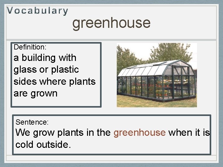 greenhouse Definition: a building with glass or plastic sides where plants are grown Sentence: