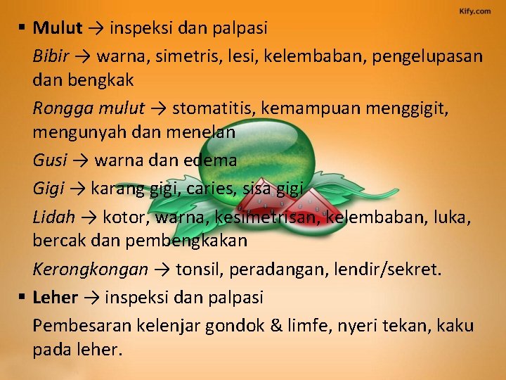 § Mulut → inspeksi dan palpasi Bibir → warna, simetris, lesi, kelembaban, pengelupasan dan