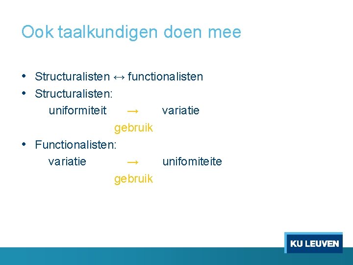 Ook taalkundigen doen mee • Structuralisten ↔ functionalisten • Structuralisten: uniformiteit → variatie gebruik