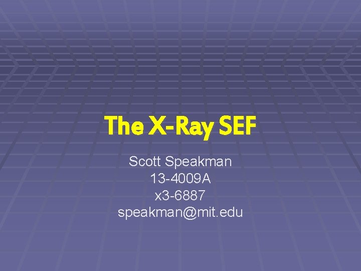 The X-Ray SEF Scott Speakman 13 -4009 A x 3 -6887 speakman@mit. edu The X-Ray SEF Scott Speakman 13 -4009 A x 3 -6887 speakman@mit. edu