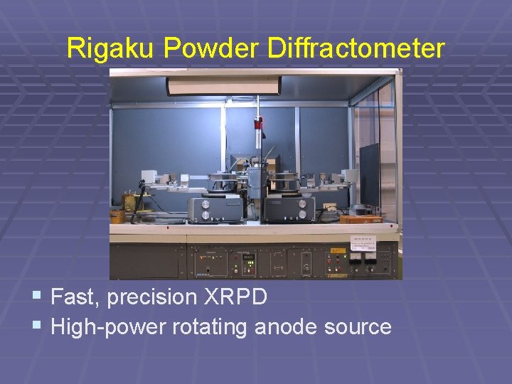 Rigaku Powder Diffractometer § Fast, precision XRPD § High-power rotating anode source Rigaku Powder Diffractometer § Fast, precision XRPD § High-power rotating anode source