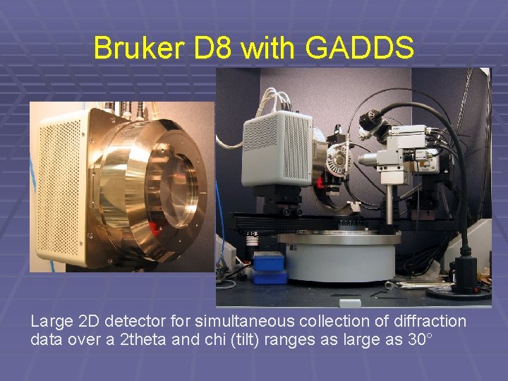 Bruker D 8 with GADDS Large 2 D detector for simultaneous collection of diffraction Bruker D 8 with GADDS Large 2 D detector for simultaneous collection of diffraction
