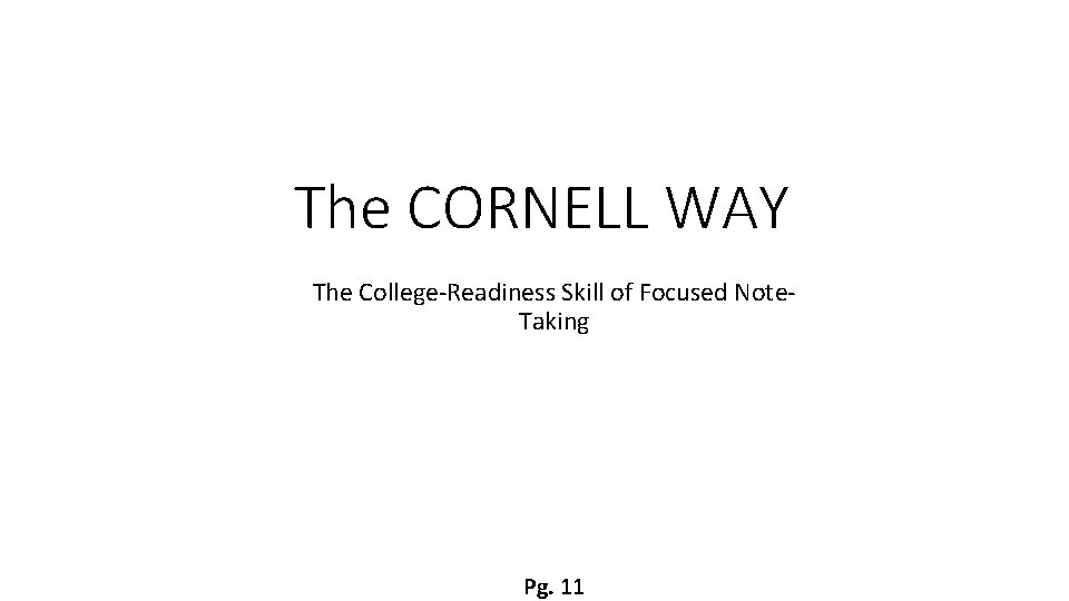The CORNELL WAY The College-Readiness Skill of Focused Note. Taking Pg. 11 The CORNELL WAY The College-Readiness Skill of Focused Note. Taking Pg. 11
