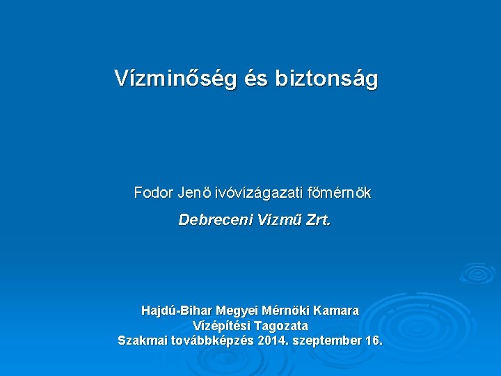 Vízminőség és biztonság Fodor Jenő ivóvízágazati főmérnök Debreceni Vízmű Zrt. Hajdú-Bihar Megyei Mérnöki Kamara