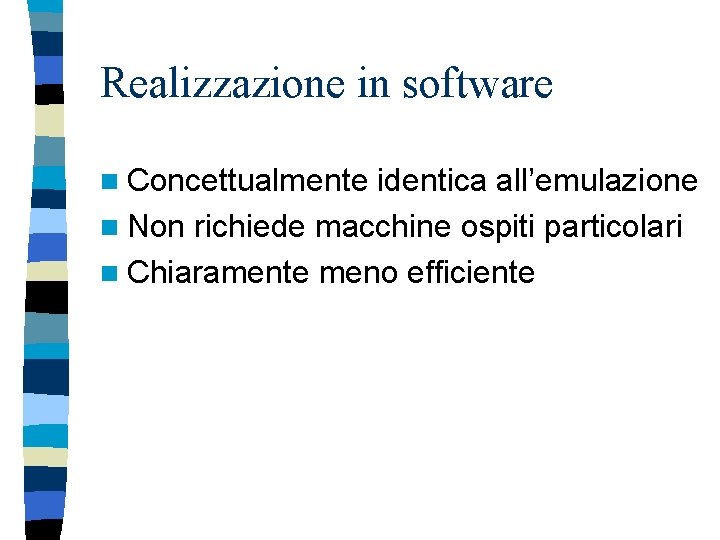 Realizzazione in software n Concettualmente identica all’emulazione n Non richiede macchine ospiti particolari n