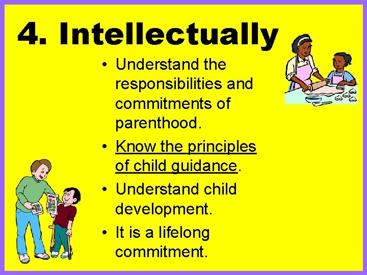 4. Intellectually • Understand the responsibilities and commitments of parenthood. • Know the principles