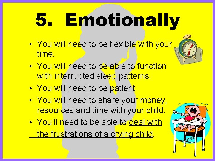 5. Emotionally • You will need to be flexible with your time. • You