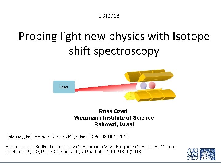 GGI 2018 Probing light new physics with Isotope shift spectroscopy + Laser Roee Ozeri