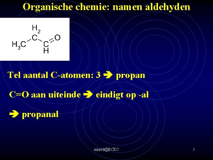 Organische chemie: namen aldehyden Tel aantal C-atomen: 3 propan C=O aan uiteinde eindigt op