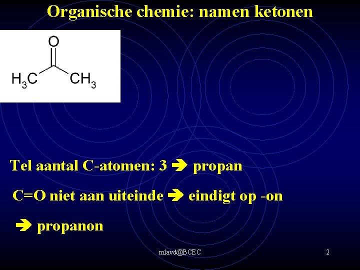 Organische chemie: namen ketonen Tel aantal C-atomen: 3 propan C=O niet aan uiteinde eindigt