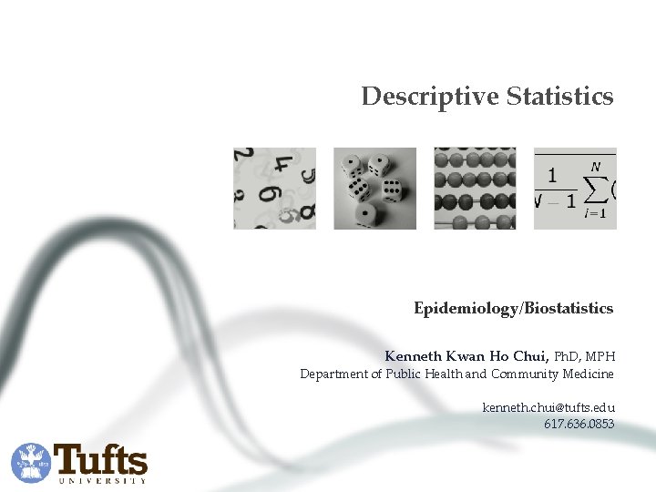 Descriptive Statistics Epidemiology/Biostatistics Kenneth Kwan Ho Chui, Ph. D, MPH Department of Public Health