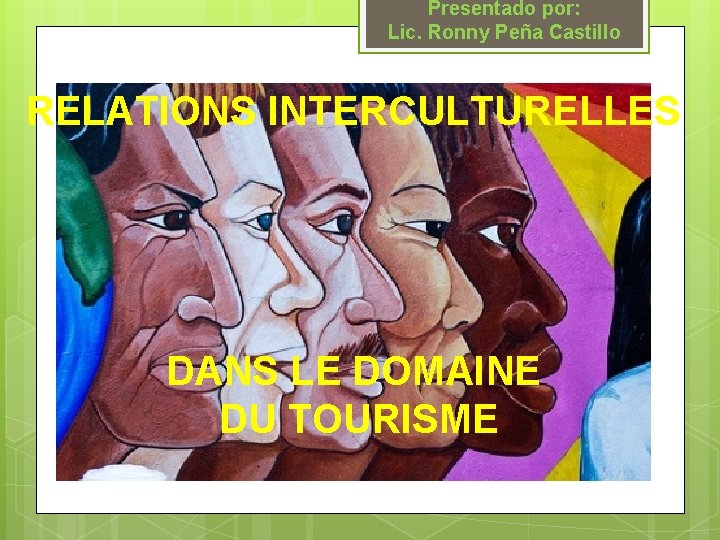 Presentado por: Lic. Ronny Peña Castillo RELATIONS INTERCULTURELLES DANS LE DOMAINE DU TOURISME Presentado por: Lic. Ronny Peña Castillo RELATIONS INTERCULTURELLES DANS LE DOMAINE DU TOURISME